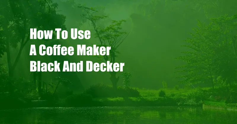 How To Use A Coffee Maker Black And Decker