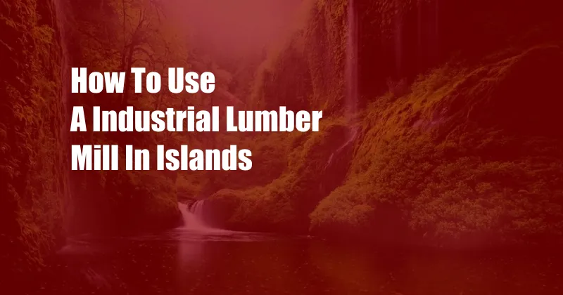 How To Use A Industrial Lumber Mill In Islands