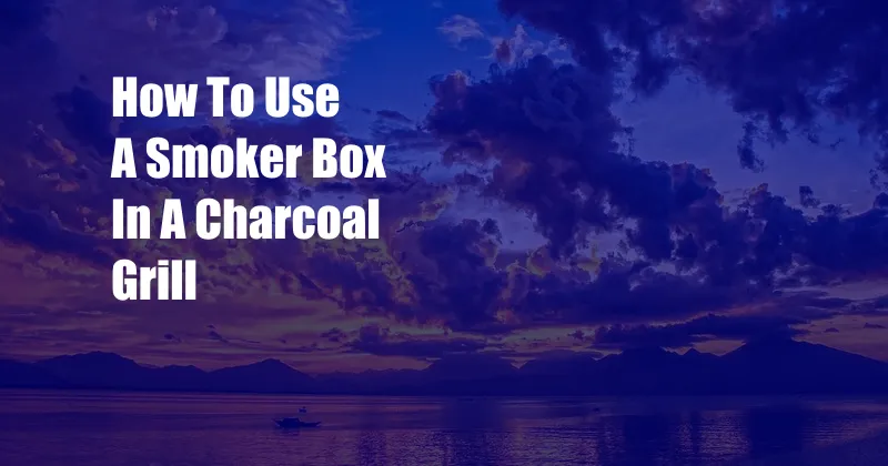 How To Use A Smoker Box In A Charcoal Grill