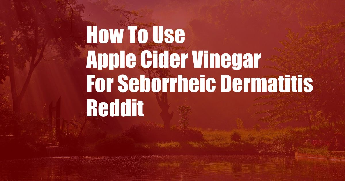 How To Use Apple Cider Vinegar For Seborrheic Dermatitis Reddit