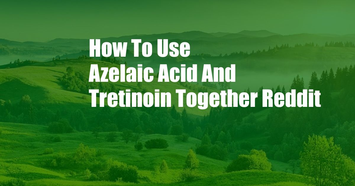 How To Use Azelaic Acid And Tretinoin Together Reddit