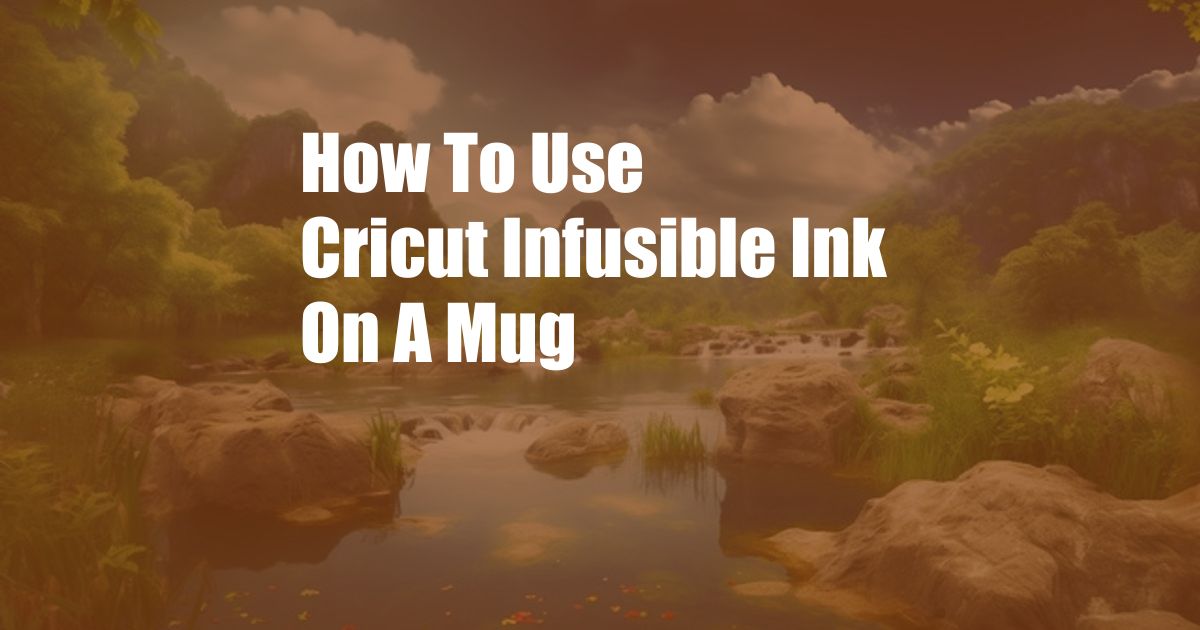 How To Use Cricut Infusible Ink On A Mug