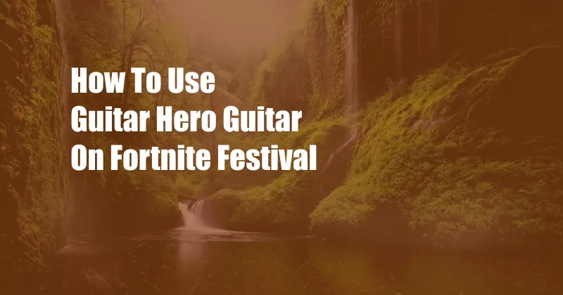 How To Use Guitar Hero Guitar On Fortnite Festival