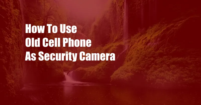 How To Use Old Cell Phone As Security Camera
