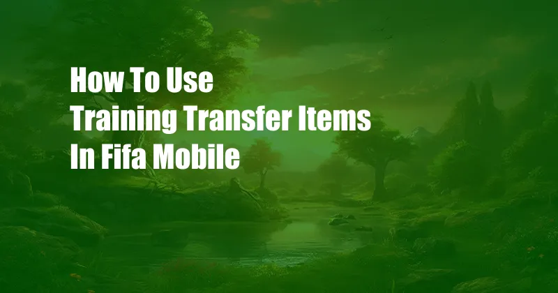 How To Use Training Transfer Items In Fifa Mobile