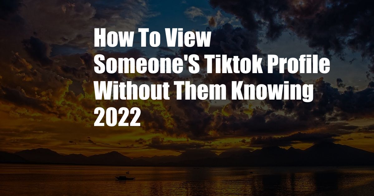 How To View Someone'S Tiktok Profile Without Them Knowing 2022
