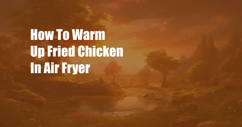 How To Warm Up Fried Chicken In Air Fryer