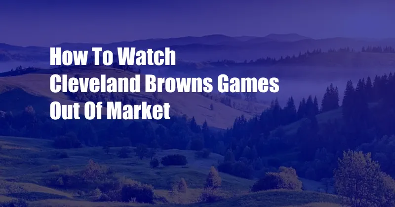 How To Watch Cleveland Browns Games Out Of Market