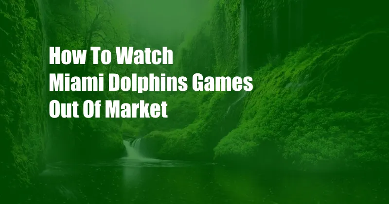 How To Watch Miami Dolphins Games Out Of Market