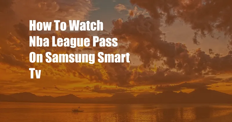 How To Watch Nba League Pass On Samsung Smart Tv