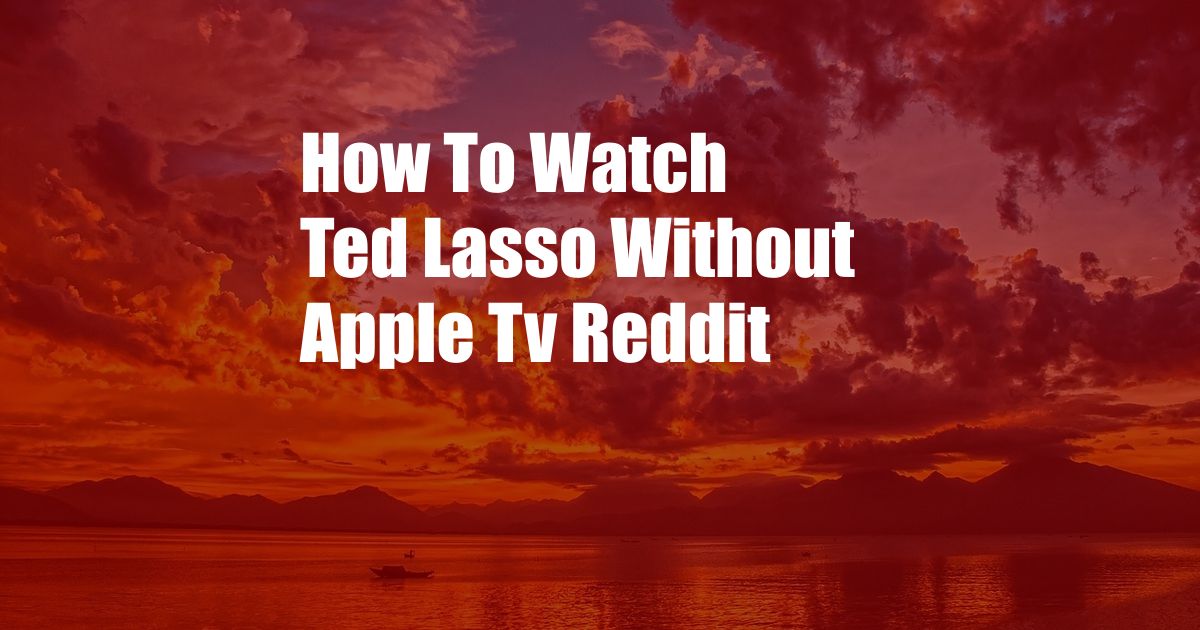 How To Watch Ted Lasso Without Apple Tv Reddit