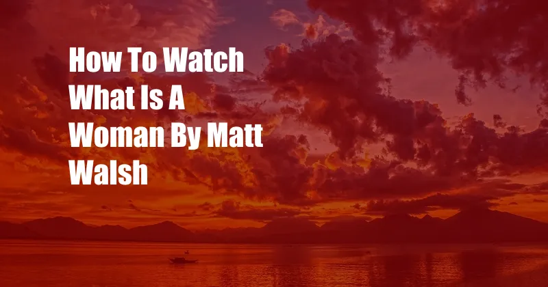 How To Watch What Is A Woman By Matt Walsh