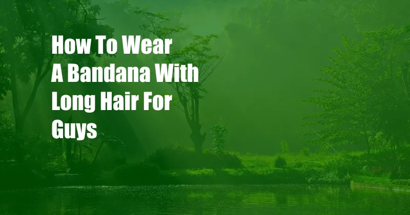 How To Wear A Bandana With Long Hair For Guys