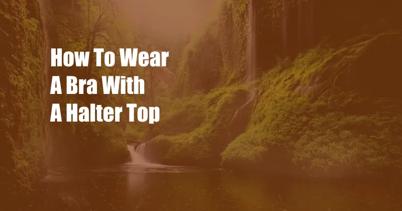 How To Wear A Bra With A Halter Top