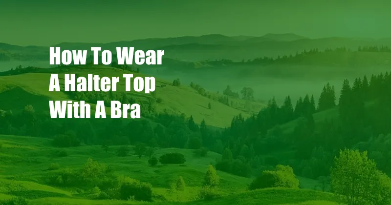 How To Wear A Halter Top With A Bra