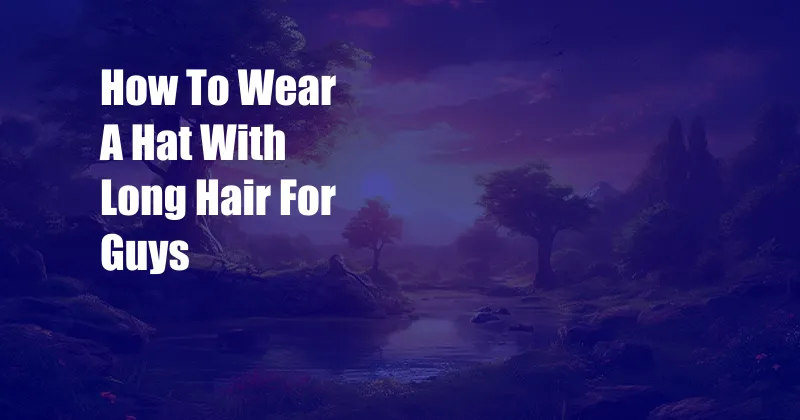 How To Wear A Hat With Long Hair For Guys