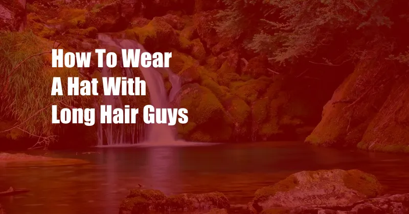 How To Wear A Hat With Long Hair Guys