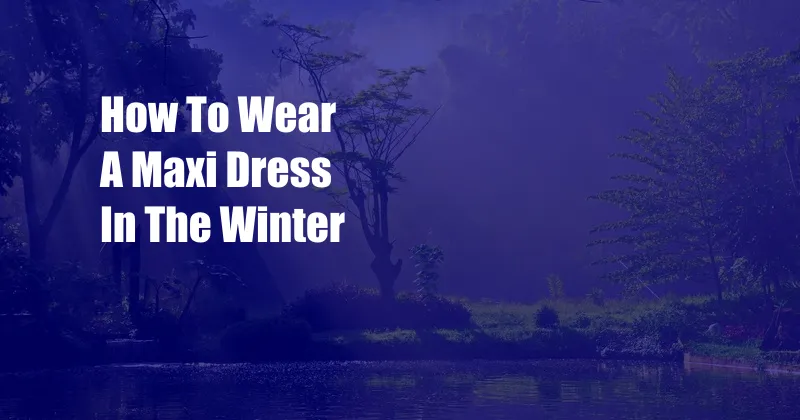 How To Wear A Maxi Dress In The Winter