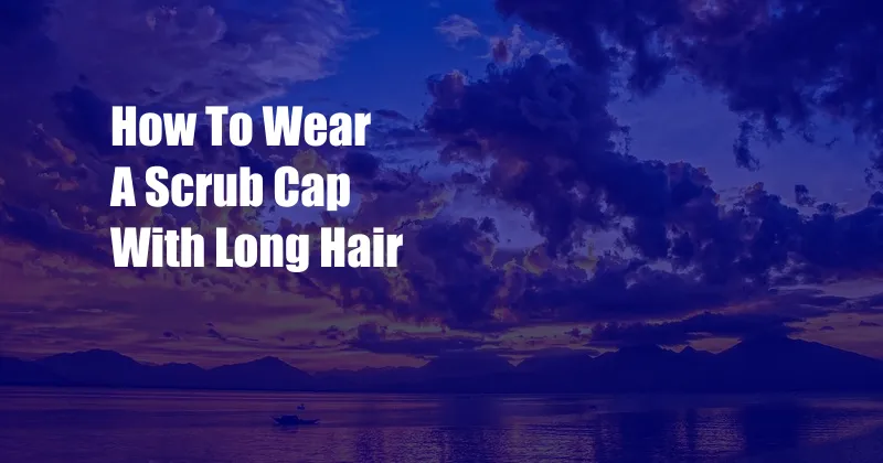 How To Wear A Scrub Cap With Long Hair