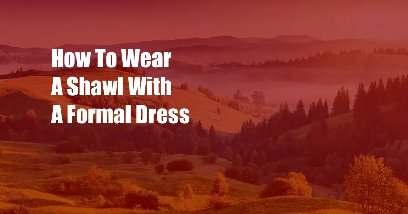 How To Wear A Shawl With A Formal Dress