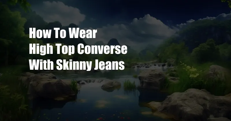 How To Wear High Top Converse With Skinny Jeans