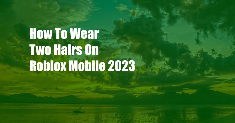 How To Wear Two Hairs On Roblox Mobile 2023