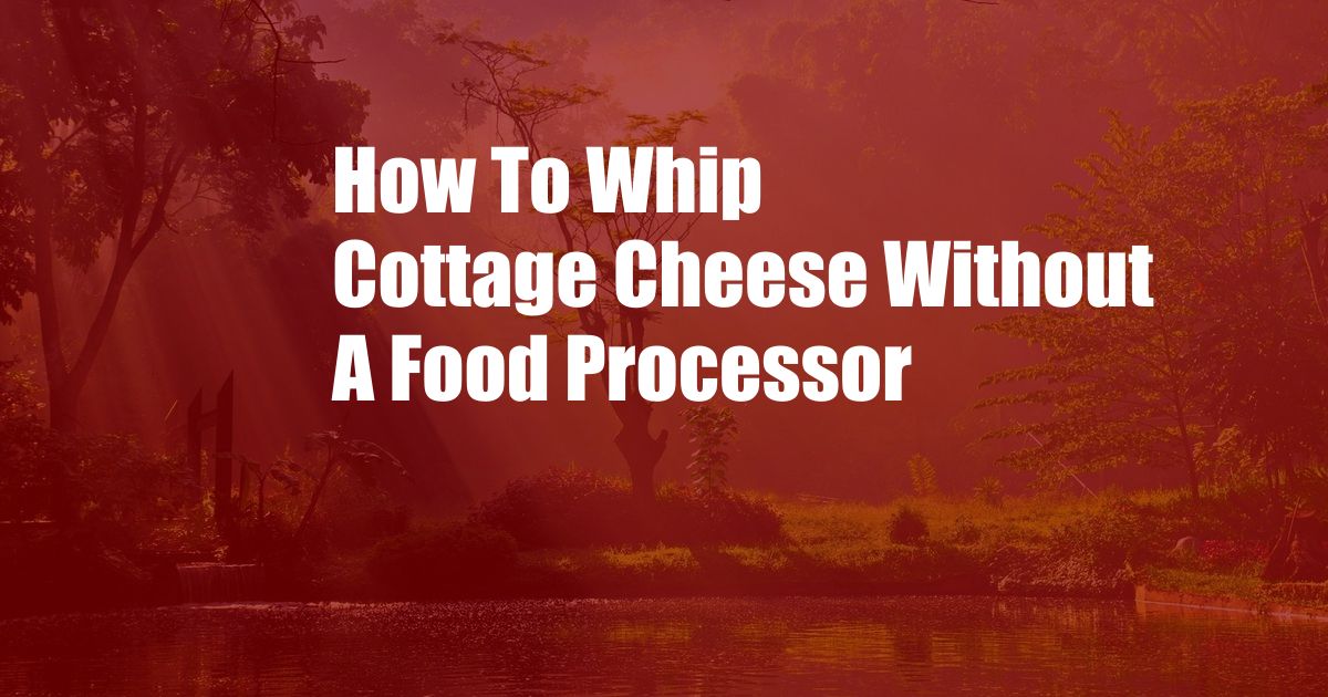 How To Whip Cottage Cheese Without A Food Processor