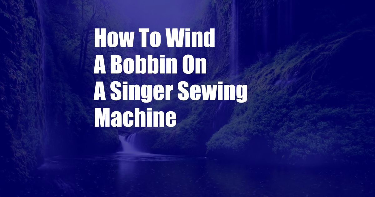 How To Wind A Bobbin On A Singer Sewing Machine