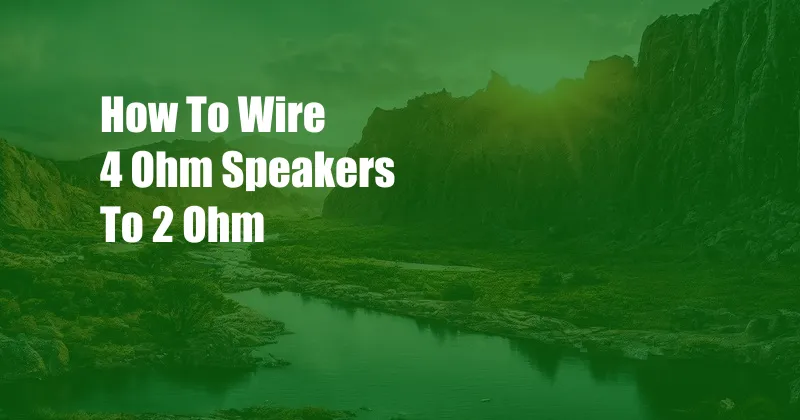 How To Wire 4 Ohm Speakers To 2 Ohm