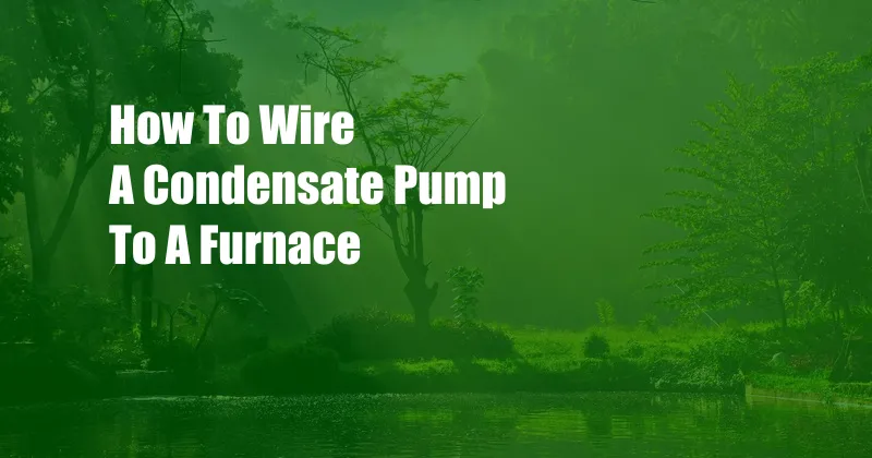 How To Wire A Condensate Pump To A Furnace