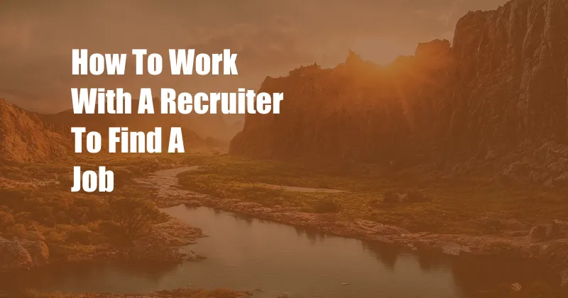 How To Work With A Recruiter To Find A Job