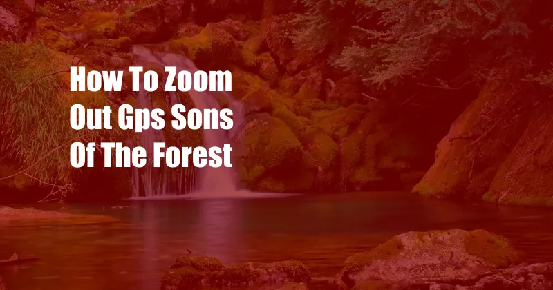 How To Zoom Out Gps Sons Of The Forest