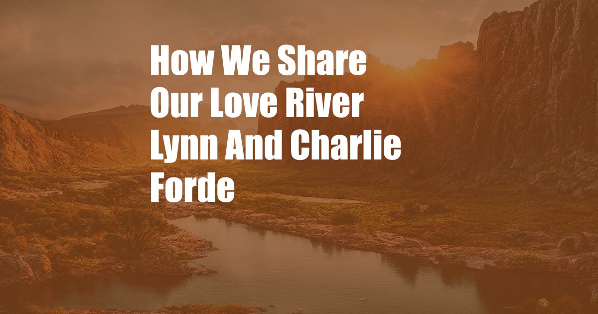 How We Share Our Love River Lynn And Charlie Forde