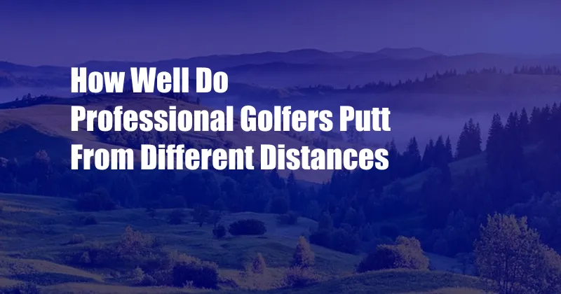 How Well Do Professional Golfers Putt From Different Distances