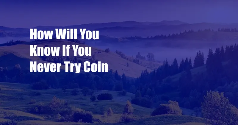 How Will You Know If You Never Try Coin