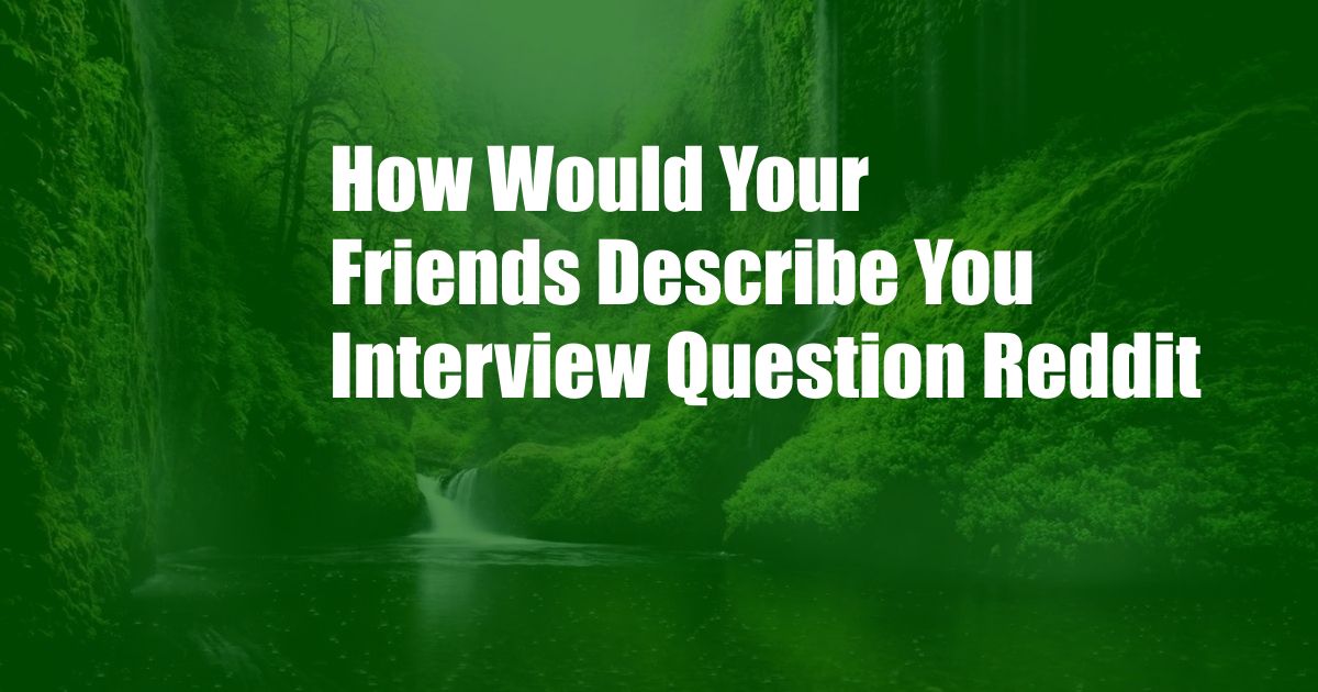 How Would Your Friends Describe You Interview Question Reddit
