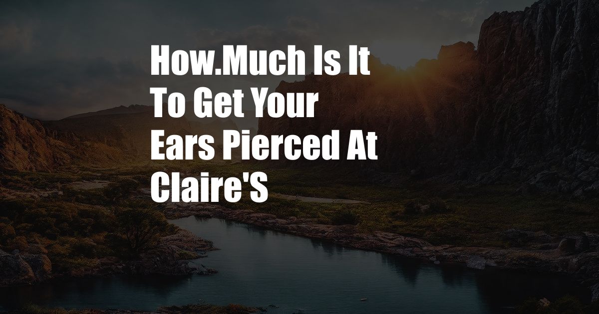 How.Much Is It To Get Your Ears Pierced At Claire'S