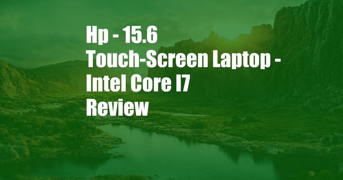 Hp - 15.6 Touch-Screen Laptop - Intel Core I7 Review