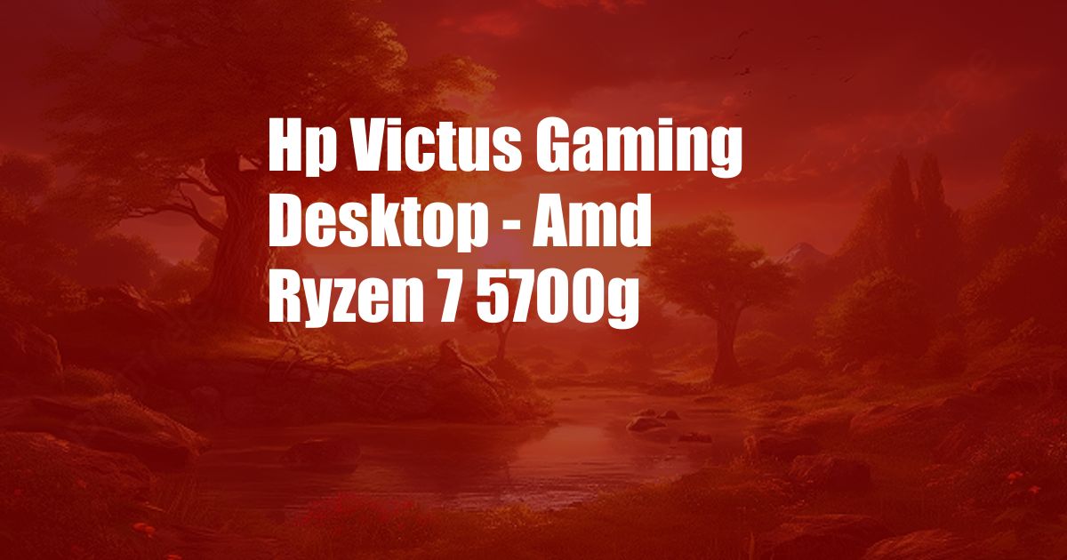 Hp Victus Gaming Desktop - Amd Ryzen 7 5700g