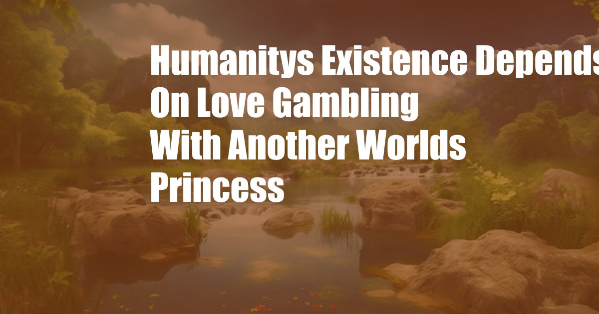 Humanitys Existence Depends On Love Gambling With Another Worlds Princess