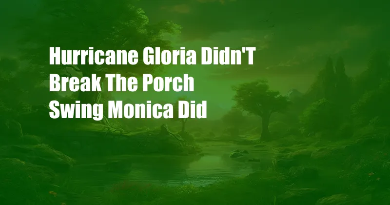 Hurricane Gloria Didn'T Break The Porch Swing Monica Did