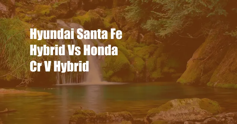 Hyundai Santa Fe Hybrid Vs Honda Cr V Hybrid