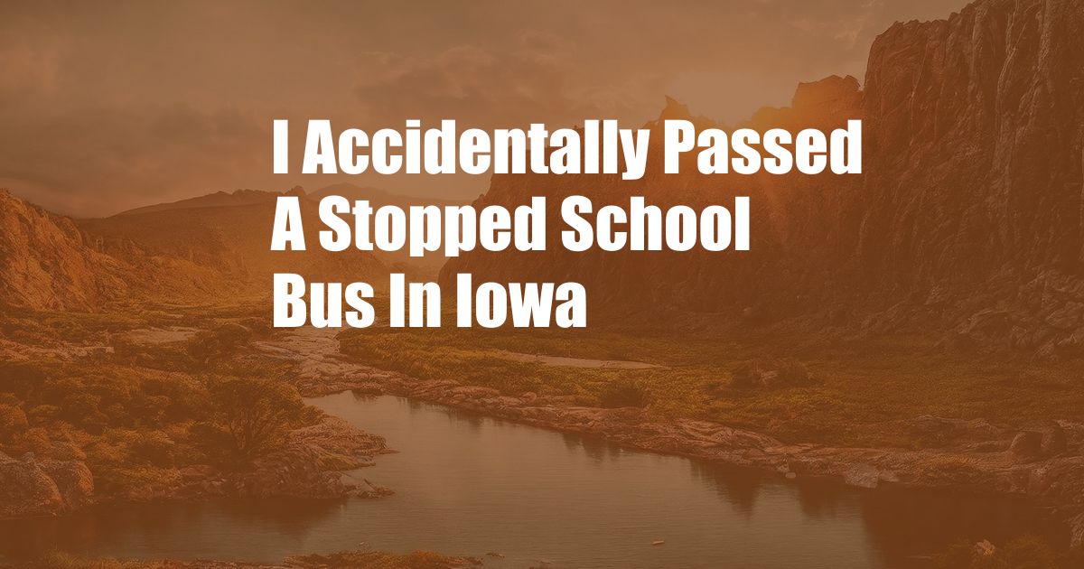 I Accidentally Passed A Stopped School Bus In Iowa