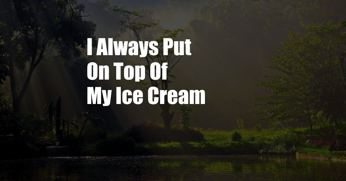 I Always Put On Top Of My Ice Cream