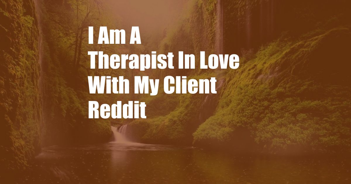 I Am A Therapist In Love With My Client Reddit