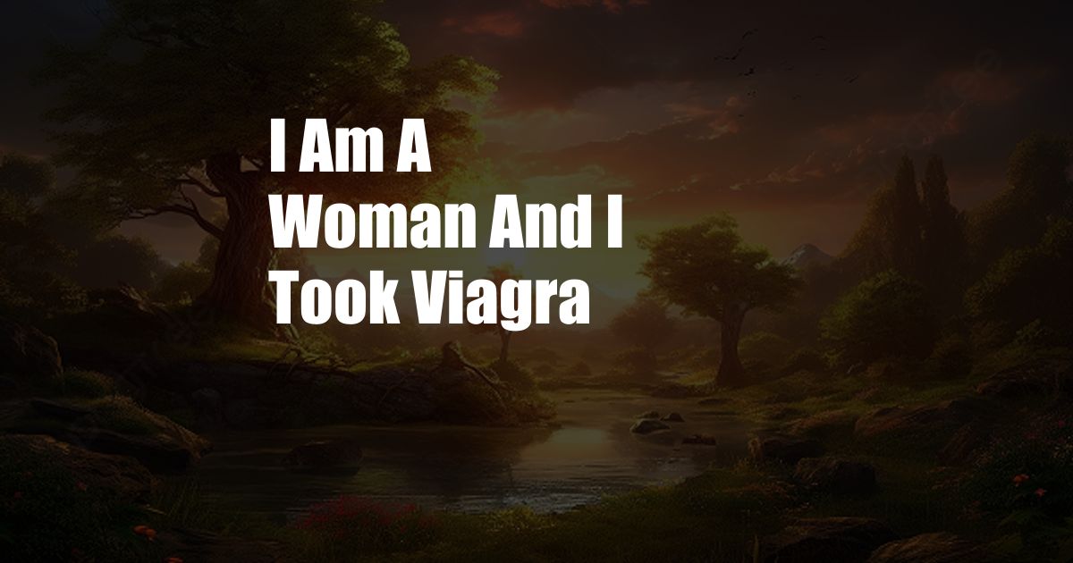 I Am A Woman And I Took Viagra 
