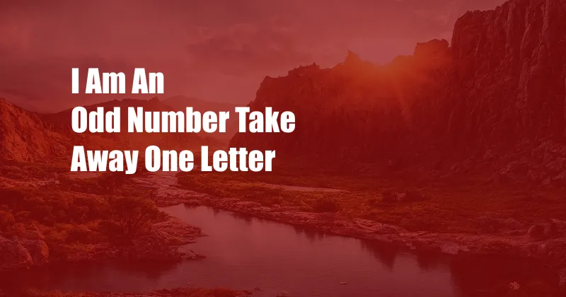 I Am An Odd Number Take Away One Letter