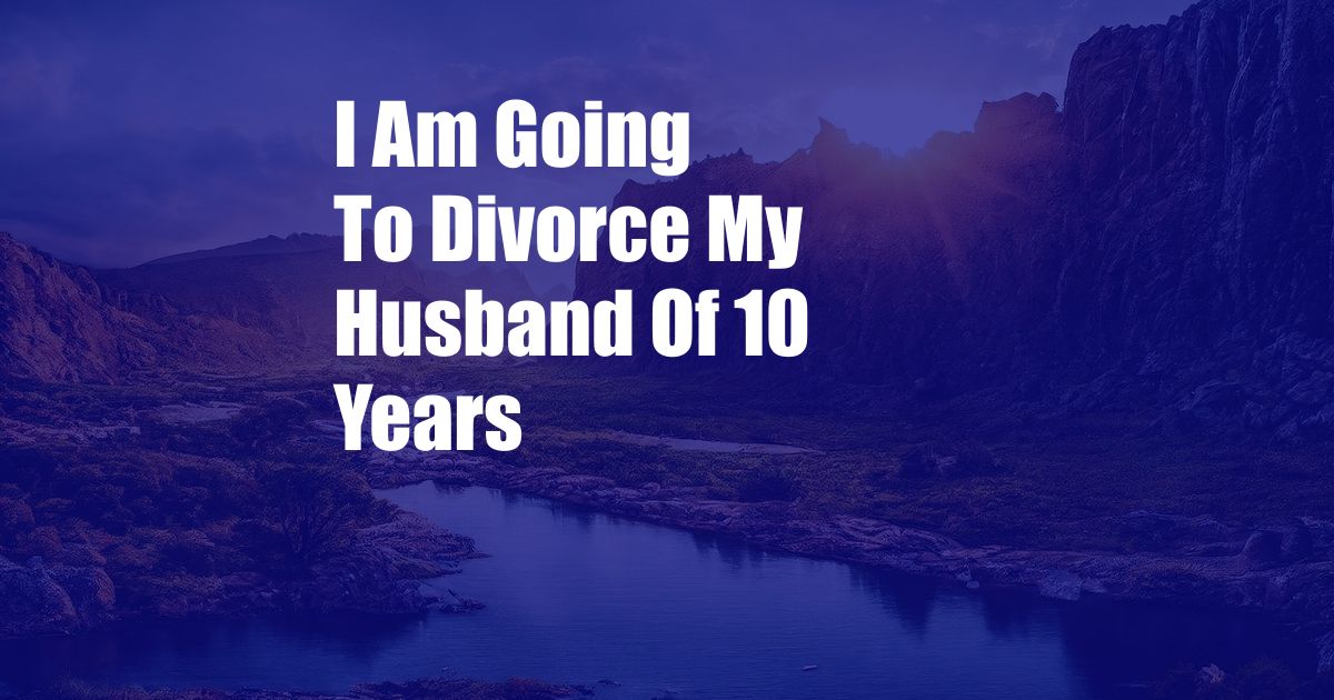 I Am Going To Divorce My Husband Of 10 Years