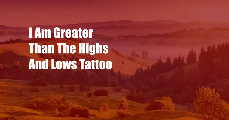 I Am Greater Than The Highs And Lows Tattoo