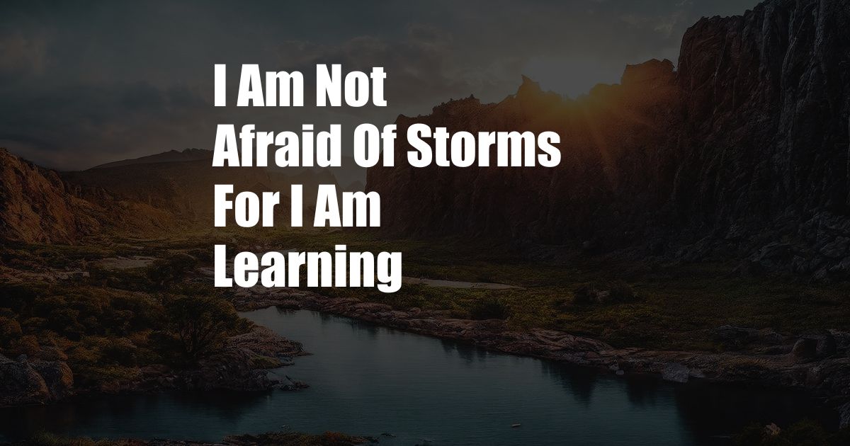 I Am Not Afraid Of Storms For I Am Learning